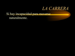 LA CARRERA Si hay incapacidad para moverse naturalmente. 