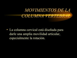MOVIMIENTOS DE LA COLUMNA VERTEBRAL La columna cervical está diseñada para darle una amplia movilidad articular, especialmente la rotación. 