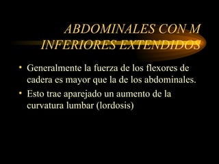 ABDOMINALES CON M INFERIORES EXTENDIDOS Generalmente la fuerza de los flexores de cadera es mayor que la de los abdominales. Esto trae aparejado un aumento de la curvatura lumbar (lordosis) 