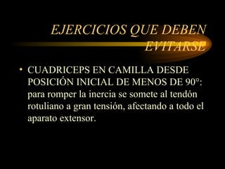 EJERCICIOS QUE DEBEN EVITARSE CUADRICEPS EN CAMILLA DESDE POSICIÓN INICIAL DE MENOS DE 90°: para romper la inercia se somete al tendón rotuliano a gran tensión, afectando a todo el aparato extensor. 