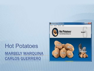 MARBELY MARQUINA
CARLOS GUERRERO
Hot Potatoes
 