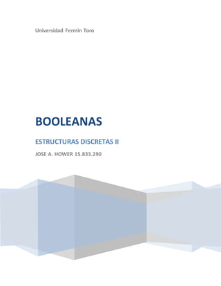 Universidad Fermin Toro
BOOLEANAS
ESTRUCTURAS DISCRETAS II
JOSE A. HOWER 15.833.290
 