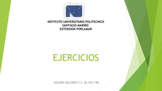 INSTITUTO UNIVERSITARIO POLITECNICO 
SANTIAGO MARIÑO 
EXTENSION PORLAMAR 
EJERCICIOS 
JULUINI SALCEDO C.I: 26.163.146 
 