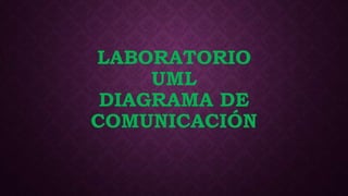 LABORATORIO
UML
DIAGRAMA DE
COMUNICACIÓN
 