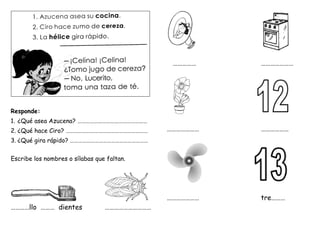 Responde:
1. ¿Qué asea Azucena? ……………………………………………
2. ¿Qué hace Ciro? ……………………………………………………
3. ¿Qué gira rápido? …………………………………………………
Escribe los nombres o sílabas que faltan.
…………llo ……… dientes …………………………
…………… …………………
………………… ………………
………………… tre………
 