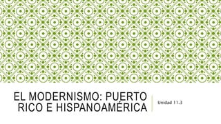 EL MODERNISMO: PUERTO
RICO E HISPANOAMÉRICA
Unidad 11.3
 