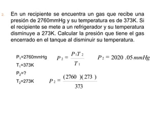 2.   En un recipiente se encuentra un gas que recibe una
     presión de 2760mmHg y su temperatura es de 373K. Si
     el ...