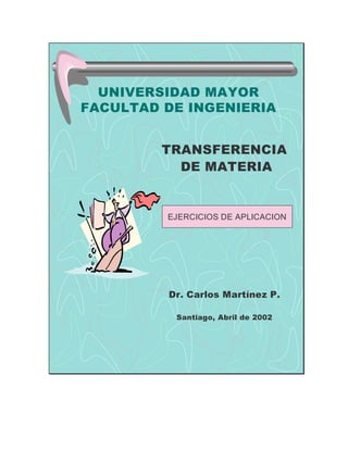 UNIVERSIDAD MAYOR
FACULTAD DE INGENIERIA
TRANSFERENCIA
DE MATERIA
Dr. Carlos Martínez P.
Santiago, Abril de 2002
EJERCICIOS DE APLICACION
 