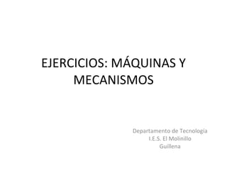 EJERCICIOS: MÁQUINAS Y MECANISMOS Departamento de Tecnología I.E.S. El Molinillo Guillena 