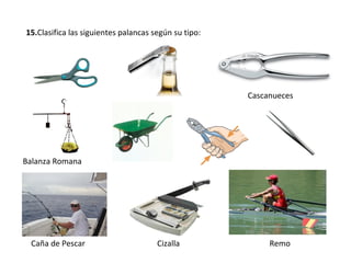15. Clasifica las siguientes palancas según su tipo: Caña de Pescar Cizalla Remo Balanza Romana Cascanueces 