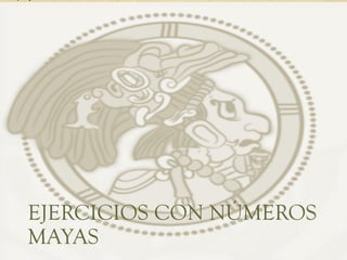 EJERCICIOS CON NÚMEROS
MAYAS
 