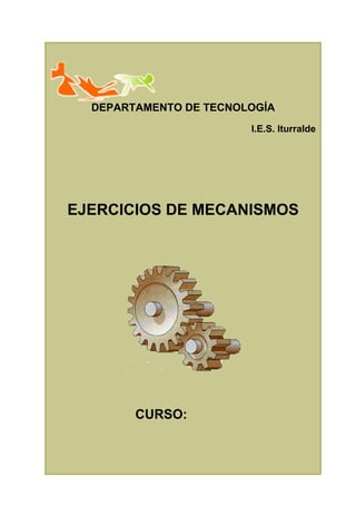 DEPARTAMENTO DE TECNOLOGÍA 0
EJERCICIOS DE MECANISMOS
CURSO:
I.E.S. Iturralde
DEPARTAMENTO DE TECNOLOGÍA
 