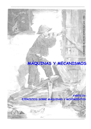 LA ELABORACIÓN DEL LINO EN ASTURIAS (José cuevas, s XIX)
   MÁQUINAS Y MECANISMOS




                                PARTE IV:
EJERCICIOS SOBRE MÁQUINAS Y MOVIMIENTOS.
 