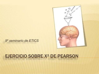 EJERCICIO SOBRE Χ² DE PEARSON
9º seminario de ETICS
 