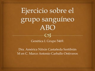 Genética I. Grupo 5469.
Dra. América Nitxin Castañeda Sortibrán
M en C. Marco Antonio Carballo Ontiveros
 