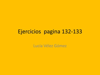Ejercicios pagina 132-133

      Lucía Vélez Gómez
 