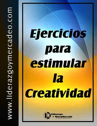 http://www.liderazgoymercadeo.com Ejercicios para estimular la creatividad
1
 