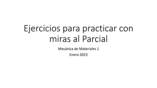 Ejercicios para practicar con
miras al Parcial
Mecánica de Materiales 1
Enero 2023
 