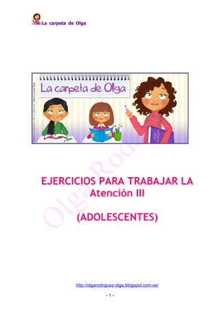La carpeta de Olga




EJERCICIOS PARA TRABAJAR LA
         Atención III

              (ADOLESCENTES)




             http://olgarodriguez-olga.blogspot.com.es/

                            -1-
 