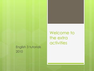 Welcome to the extra activities English 3 tutorials 2010 Prep. Reg. Enrique Cabrera B. Tecamachalco 