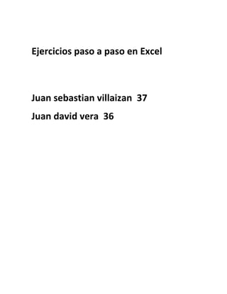 Ejercicios paso a paso en Excel



Juan sebastian villaizan 37
Juan david vera 36
 