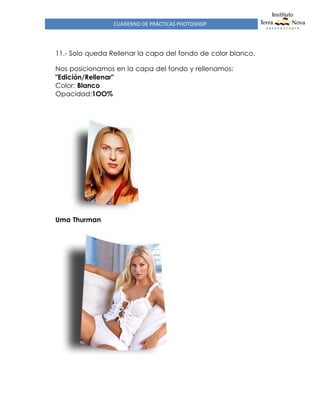 CUADERNO DE PRÁCTICAS PHOTOSHOP
11.- Solo queda Rellenar la capa del fondo de color blanco.
Nos posicionamos en la capa del fondo y rellenamos:
"Edición/Rellenar"
Color: Blanco
Opacidad:1OO%
Uma Thurman
 