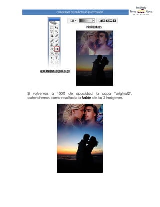 CUADERNO DE PRÁCTICAS PHOTOSHOP
Si volvemos a 100% de opacidad la capa “original2",
obtendremos como resultado la fusión de las 2 imágenes.
 