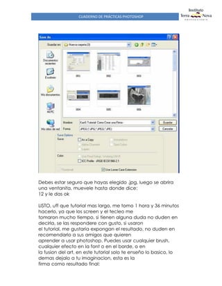 CUADERNO DE PRÁCTICAS PHOTOSHOP
Debes estar seguro que hayas elegido .jpg, luego se abrira
una ventanita, muevele hasta donde dice:
12 y le das ok
LISTO, uff que tutorial mas largo, me tomo 1 hora y 36 minutos
hacerlo, ya que los screen y el tecleo me
tomaron mucho tiempo, si tienen alguna duda no duden en
decirla, se las respondere con gusto, si usaron
el tutorial, me gustaria expongan el resultado, no duden en
recomendarlo a sus amigos que quieren
aprender a usar photoshop. Puedes usar cualquier brush,
cualquier efecto en la font o en el borde, o en
la fusion del art, en este tutorial solo te enseño lo basico, lo
demas dejalo a tu imaginacion, esta es la
firma como resultado final:
 