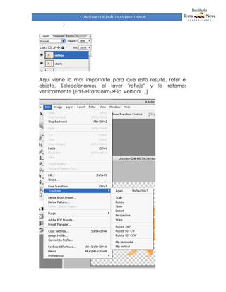 CUADERNO DE PRÁCTICAS PHOTOSHOP
)
Aquí viene lo mas importarte para que esto resulte, rotar el
objeto. Seleccionamos el layer "reflejo" y lo rotamos
verticalmente [Edit->Transform->Flip Vertical....]
 