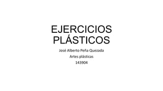 EJERCICIOS
PLÁSTICOS
José Alberto Peña Quezada
Artes plásticas
143904
 