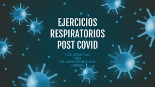 EJERCICIOS
RESPIRATORIOS
POST COVID
HICE GERIATRICO
2023
INT. MARIA ESTHER CRUZ
HEREDIA
 