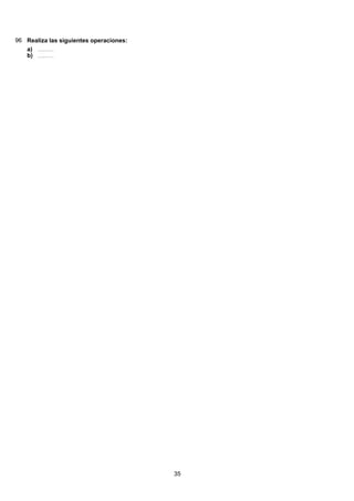 96 Realiza las siguientes operaciones:
( ) 49 2888 228 28 28 24
2
84
3399:813:93:93:93:9 =======a)
( ) 49 2888 228 28 28 24
2
84
3399:813:93:93:93:9 =======b)
35
 