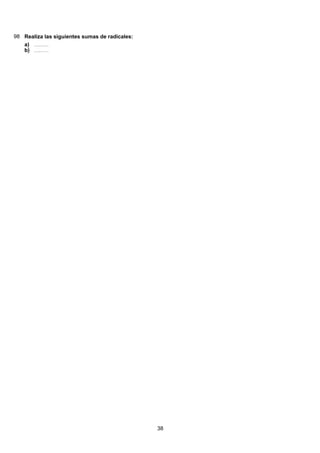 98 Realiza las siguientes sumas de radicales:
( ) 49 2888 228 28 28 24
2
84
3399:813:93:93:93:9 =======a)
( ) 49 2888 228 28 28 24
2
84
3399:813:93:93:93:9 =======b)
38
 