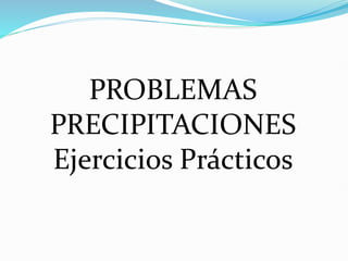 PROBLEMAS
PRECIPITACIONES
Ejercicios Prácticos
 