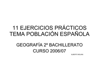 11 EJERCICIOS PRÁCTICOS TEMA POBLACIÓN ESPAÑOLA GEOGRAFÍA 2º BACHILLERATO CURSO 2006/07 ALBERTO MOLINA 