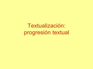 Textualización:
progresión textual
 