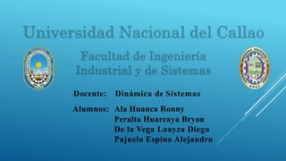 Docente: Dinámica de Sistemas
Alumnos: Ala Huanca Ronny
Peralta Huarcaya Bryan
De la Vega Loayza Diego
Pajuelo Espino Alejandro
 