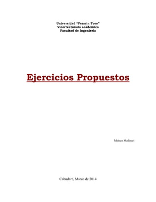 Universidad “Fermín Toro”
Vicerrectorado académico
Facultad de Ingeniería
Ejercicios Propuestos
Moises Molinari
Cabudare, Marzo de 2014
 