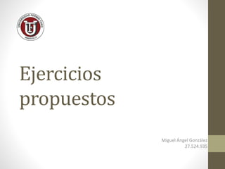Ejercicios
propuestos
Miguel Ángel González
27.524.935
 