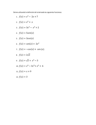 Derive utilizando la definición de la derivada las siguientes funciones:

    1.                    	2       7

    2.                    	

    3.             3          	            2

    4.             5

    5.             3

    6.                            	2

    7.                                 	       	

    8.             2√

    9.             √      	            3

    10.                   3        	               	6

    11.                 9

    12.            3
 