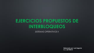 EJERCICIOS PROPUESTOS DE
INTERBLOQUEOS
SISTEMAS OPERATIVOS IISISTEMAS OPERATIVOS II
Elaborado por: Luis Segovia
C.I.: 22190414
 