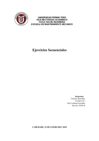 Ejercicios Secuenciales
Integrante:
Canelon; Duwilber
CI:26811127
Prof: Esteban;Torrealba
Seccion: SAIA-B
CABUDARE, 22 DE ENERO DEL 2018
 