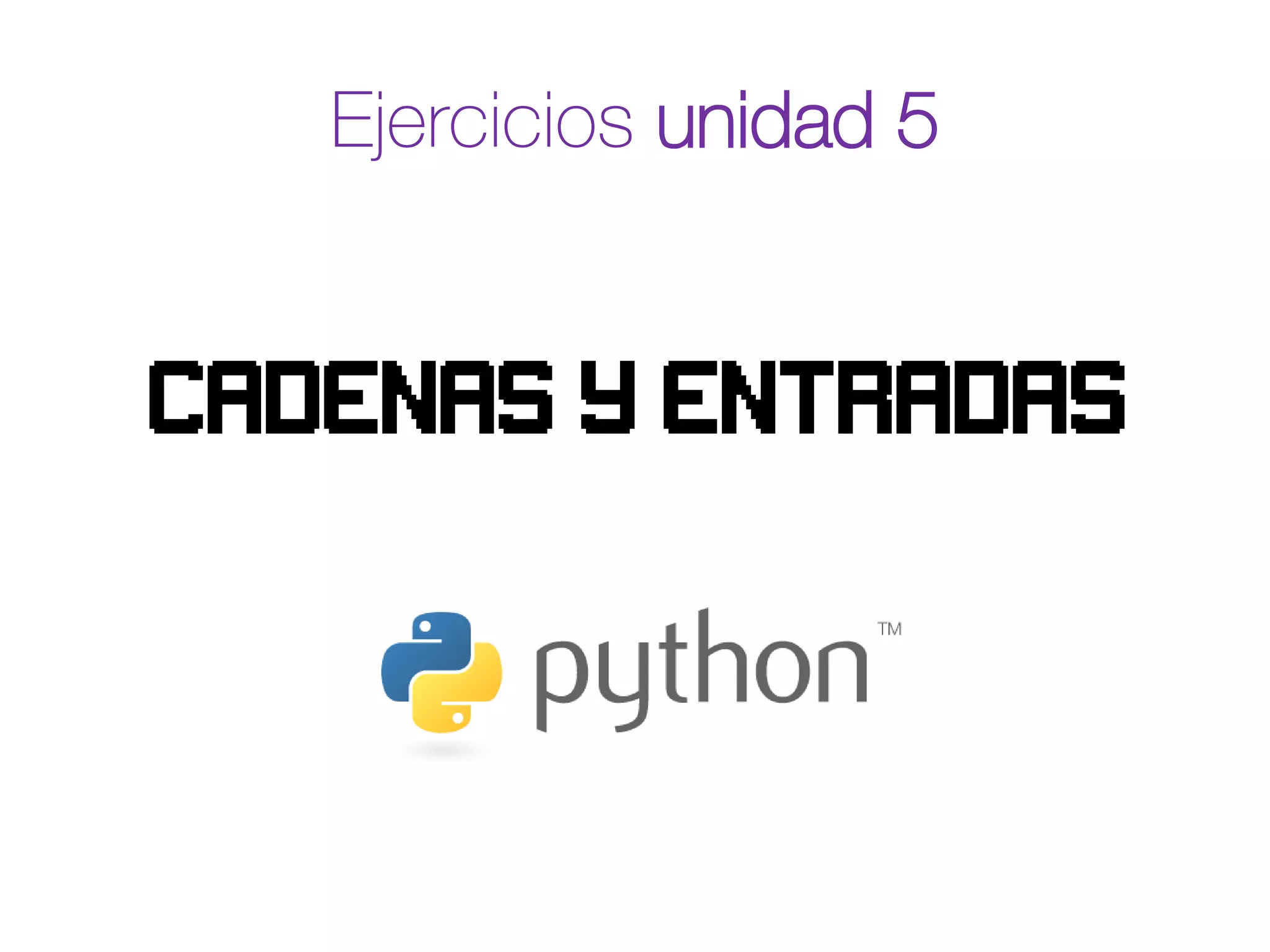 Ejercicios unidad 5
Cadenas y entradas
 