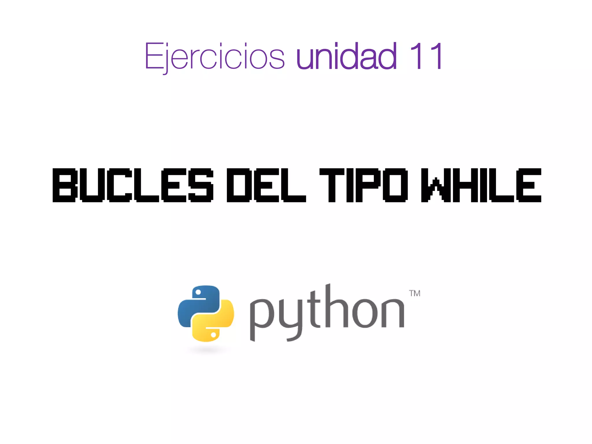 Ejercicios unidad 11
Bucles del tipo while
 