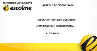 ARREGLO DE DISCOS (RAID) JESÚS YAIR RENTERIA MOSQUERA JHON DAWINSON MORENO PEREA ALEXAVILA 