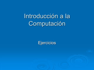 Introducción a la 
Computación 
Ejercicios 
 