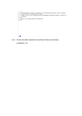 3.10. Al salir del editor regresará el prompt de línea de comandos.

      [root@fisct ~]#
 