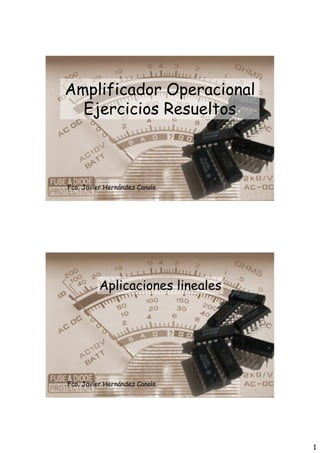 Amplificador Operacional
  Ejercicios Resueltos



Fco. Javier Hernández Canals.




          Aplicaciones lineales




Fco. Javier Hernández Canals.




                                  1
 