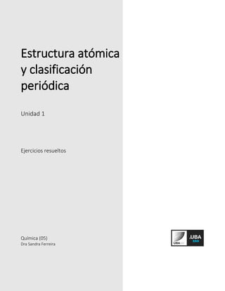 Estructura atómica
y clasificación
periódica
Unidad 1
Ejercicios resueltos
Química (05)
Dra Sandra Ferreira
 