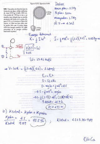 m¡--w
V*t
t{,@
*§*" Ha* pka ein frioci&r tiene h
forrn¿ de
Ue ruasa§$ rg )tt@ry_P* em.
Ulra picdra 6f3ú § r* ane e ua
s¡árnbre ruuy del.grdo qae se enn¡lla
sird&r del hsrde & l* polea {fi-
gura *"33}. y el si¿te¡n¡ eé tiftera del
r*fro§{}" ¿¡} ¿Q.u{ tan lejc* dehe sqsr
Ia piedr* Fqra q¡re Ie pole* tenga
4"5* t úeew*gfu einétiea?ó? ¿Sré
p*reenÉ*je de la energia cinetiea
taal tibne la polea?
j V-- h,( =
Dalos.
IVtaror
fe"'. 1.5 b
ft pta. ?oot^
wvw.¡;e['n^> L' s l¿3
d y -* 4.>oó
2.50-hg
fl:tÉ!
T,=
¡
¡
AYrul-./-- -
Figtr* $"38 Ejer*ici* §.4*.
Lvrn¡ra Jefal;oaaL
K-- r LwL
L- |
0___
I
@t
[, nr)(o.r) =
Lr,J= e.*t dft
t.bswls
(.rr--(,?
0 -- l)t. th,
(}.
',r¿Í ,
+
'*U2+
¿,s
-+S -+^VL-- wSlrz
4.{ -, ( I s)tr L6'=(lstr d[t^t
b) Ktot-.(-- k¡olr" + kyrc/r6
Fpho =
/f pf*(
4.r Kiofo'l- = 4.s + 5. iB= ?.s7
1.aaao= J4.? l,t-
ú:-rl'y
q.61
ü)rCo
 